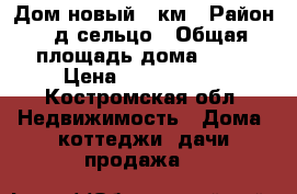 Дом новый 15км › Район ­ д.сельцо › Общая площадь дома ­ 40 › Цена ­ 1 280 000 - Костромская обл. Недвижимость » Дома, коттеджи, дачи продажа   